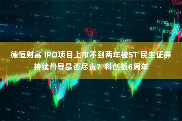 德恒财富 IPO项目上市不到两年被ST 民生证券持续督导是否尽责？科创板6周年