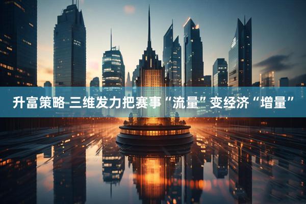 升富策略 三维发力把赛事“流量”变经济“增量”