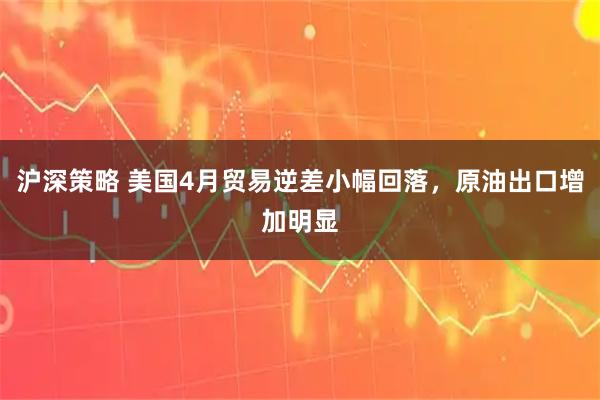 沪深策略 美国4月贸易逆差小幅回落，原油出口增加明显