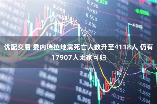 优配交易 委内瑞拉地震死亡人数升至4118人 仍有17907人无家可归